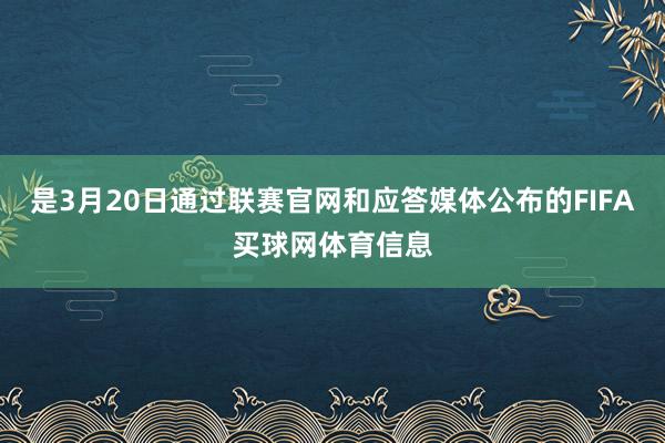 是3月20日通过联赛官网和应答媒体公布的FIFA买球网体育信息