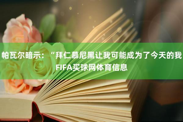 帕瓦尔暗示：“拜仁慕尼黑让我可能成为了今天的我FIFA买球网体育信息