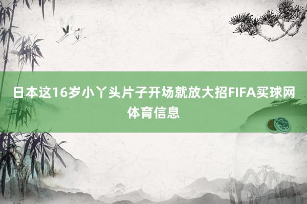 日本这16岁小丫头片子开场就放大招FIFA买球网体育信息