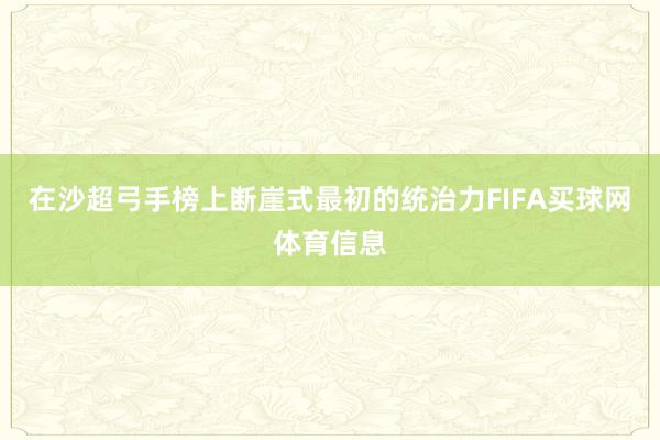在沙超弓手榜上断崖式最初的统治力FIFA买球网体育信息