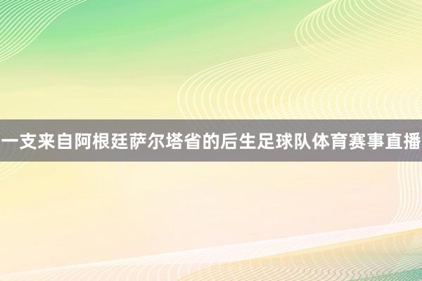 一支来自阿根廷萨尔塔省的后生足球队体育赛事直播