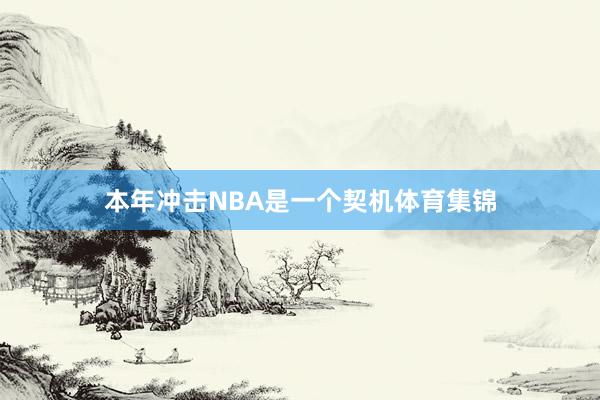 本年冲击NBA是一个契机体育集锦
