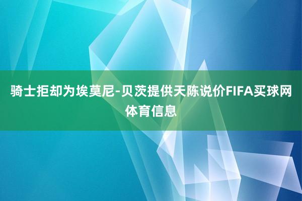 骑士拒却为埃莫尼-贝茨提供天陈说价FIFA买球网体育信息