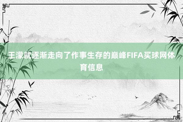 王濛就逐渐走向了作事生存的巅峰FIFA买球网体育信息