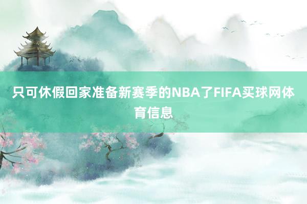只可休假回家准备新赛季的NBA了FIFA买球网体育信息