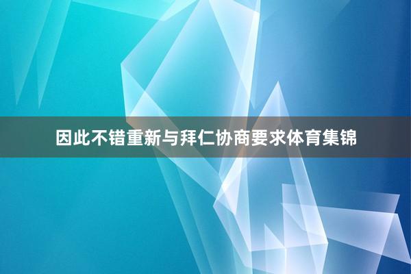 因此不错重新与拜仁协商要求体育集锦