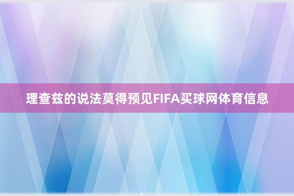 理查兹的说法莫得预见FIFA买球网体育信息