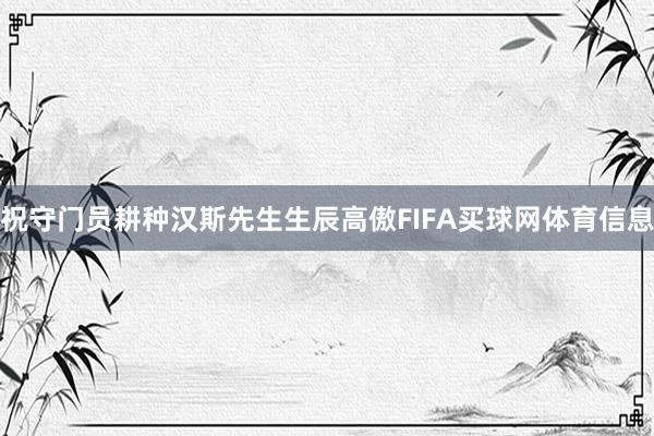 祝守门员耕种汉斯先生生辰高傲FIFA买球网体育信息
