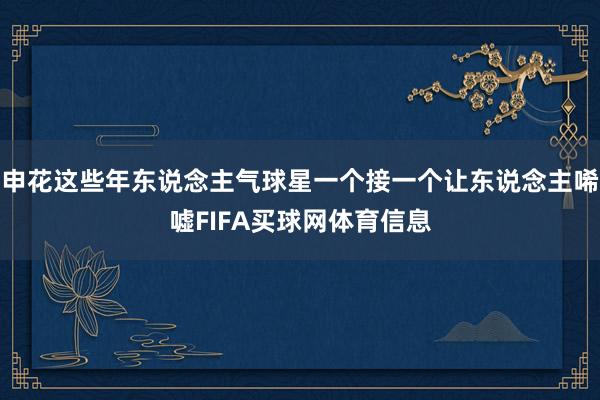 申花这些年东说念主气球星一个接一个让东说念主唏嘘FIFA买球网体育信息
