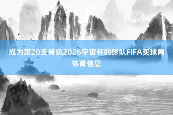成为第20支晋级2026宇宙杯的球队FIFA买球网体育信息