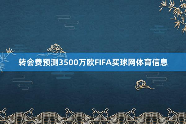 转会费预测3500万欧FIFA买球网体育信息