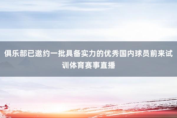 俱乐部已邀约一批具备实力的优秀国内球员前来试训体育赛事直播