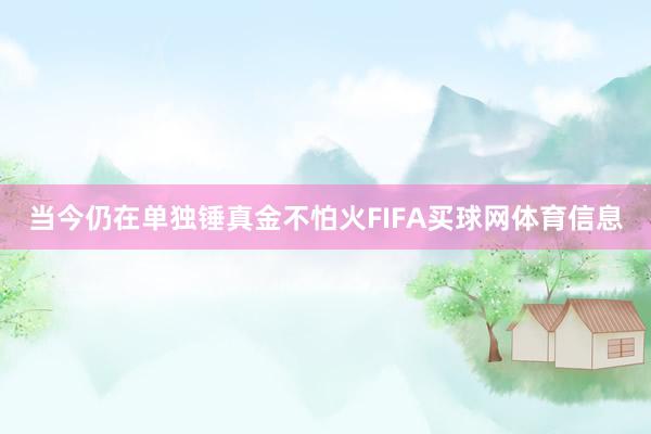 当今仍在单独锤真金不怕火FIFA买球网体育信息