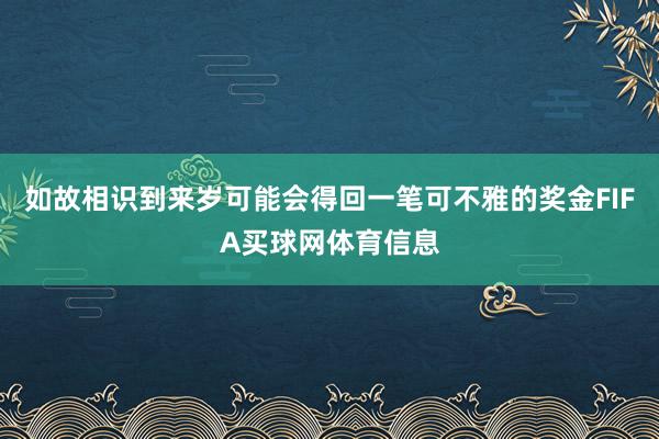 如故相识到来岁可能会得回一笔可不雅的奖金FIFA买球网体育信息