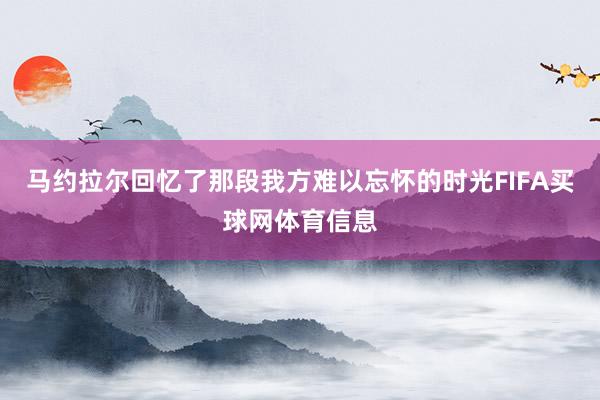 马约拉尔回忆了那段我方难以忘怀的时光FIFA买球网体育信息
