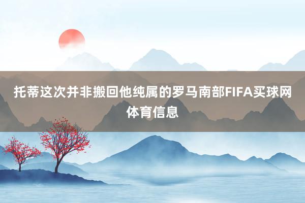 托蒂这次并非搬回他纯属的罗马南部FIFA买球网体育信息