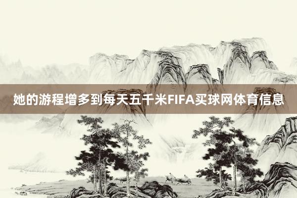 她的游程增多到每天五千米FIFA买球网体育信息