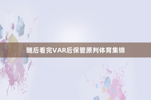 随后看完VAR后保管原判体育集锦