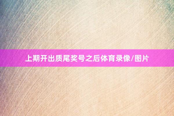 上期开出质尾奖号之后体育录像/图片