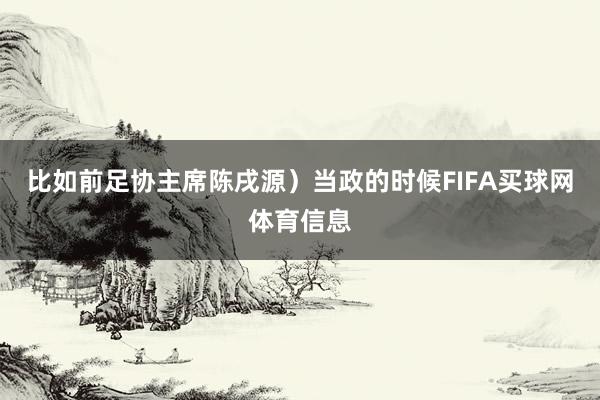 比如前足协主席陈戌源)当政的时候FIFA买球网体育信息