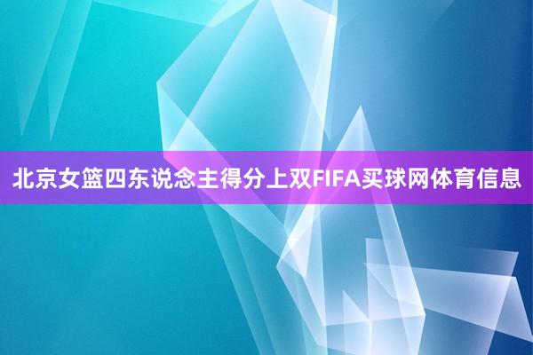 北京女篮四东说念主得分上双FIFA买球网体育信息