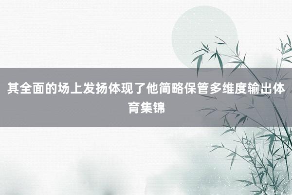 其全面的场上发扬体现了他简略保管多维度输出体育集锦