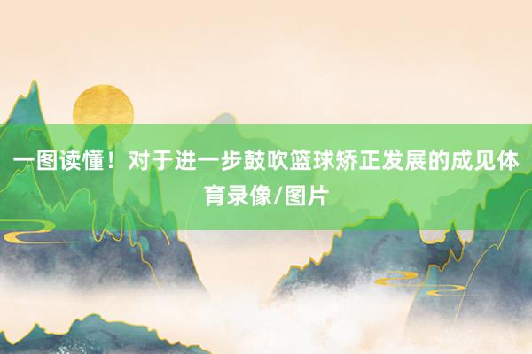 一图读懂！对于进一步鼓吹篮球矫正发展的成见体育录像/图片