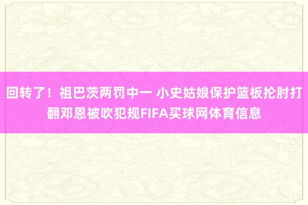 回转了！祖巴茨两罚中一 小史姑娘保护篮板抡肘打翻邓恩被吹犯规FIFA买球网体育信息