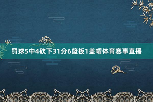 罚球5中4砍下31分6篮板1盖帽体育赛事直播
