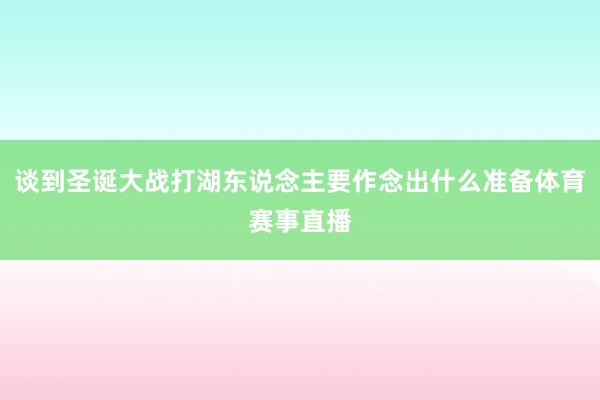 谈到圣诞大战打湖东说念主要作念出什么准备体育赛事直播