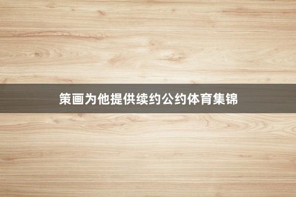 策画为他提供续约公约体育集锦