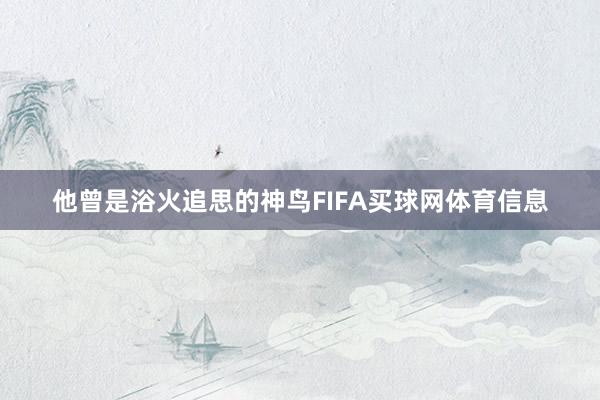 他曾是浴火追思的神鸟FIFA买球网体育信息
