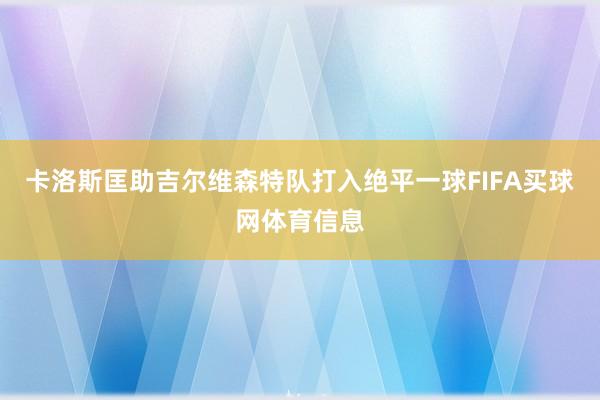 卡洛斯匡助吉尔维森特队打入绝平一球FIFA买球网体育信息