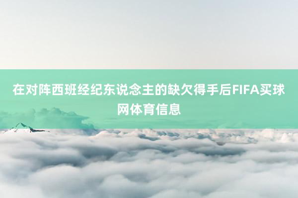 在对阵西班经纪东说念主的缺欠得手后FIFA买球网体育信息