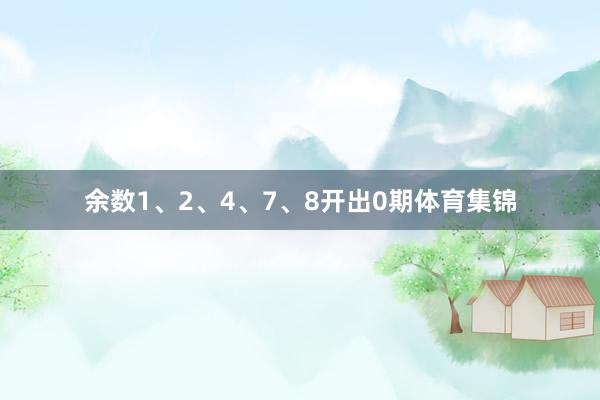 余数1、2、4、7、8开出0期体育集锦