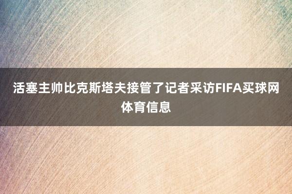 活塞主帅比克斯塔夫接管了记者采访FIFA买球网体育信息
