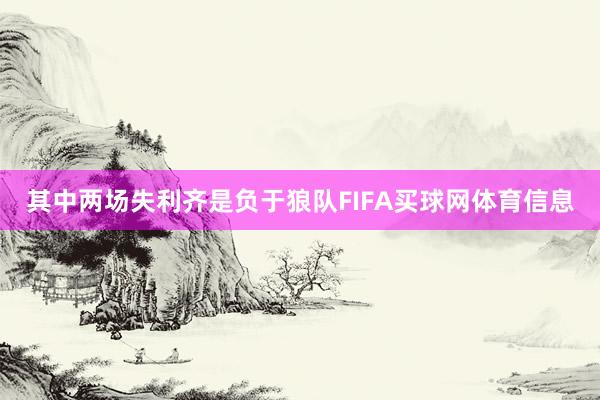 其中两场失利齐是负于狼队FIFA买球网体育信息