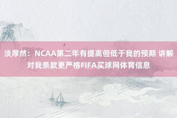 淡厚然：NCAA第二年有提高但低于我的预期 讲解对我条款更严格FIFA买球网体育信息