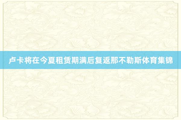 卢卡将在今夏租赁期满后复返那不勒斯体育集锦