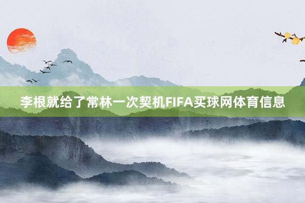 李根就给了常林一次契机FIFA买球网体育信息