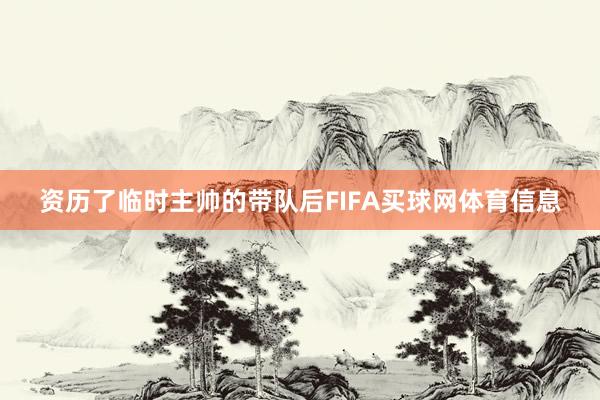 资历了临时主帅的带队后FIFA买球网体育信息