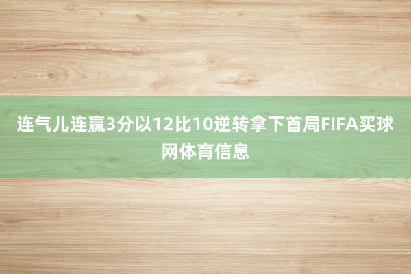 连气儿连赢3分以12比10逆转拿下首局FIFA买球网体育信息