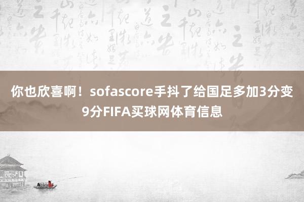 你也欣喜啊!sofascore手抖了给国足多加3分变9分FIFA买球网体育信息
