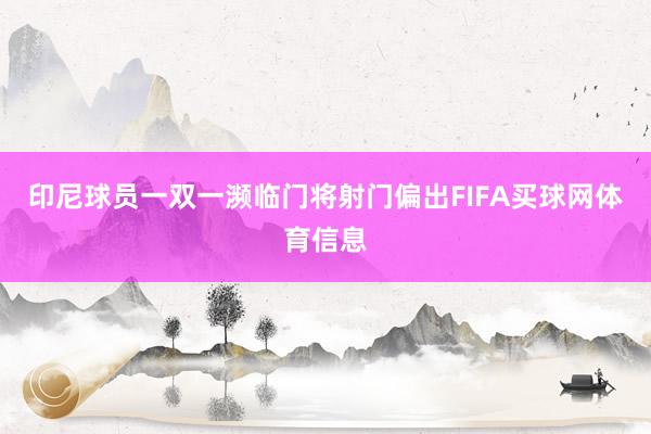 印尼球员一双一濒临门将射门偏出FIFA买球网体育信息